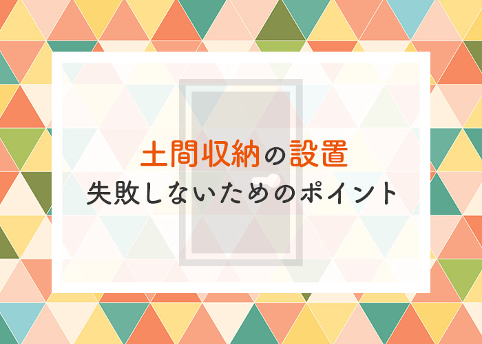 土間収納の設置を検討されている方へ!失敗しないためのポイントをご紹介します!