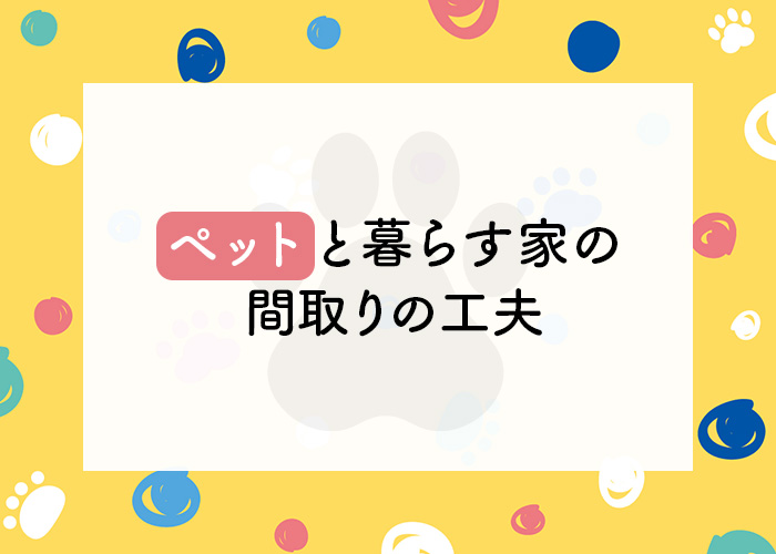 ペットを飼われている方へ!ペットと暮らす家の間取りの工夫とは?