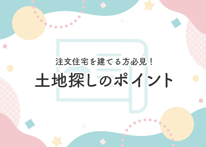 注文住宅を建てる方必見！土地探しのポイントをご紹介します！