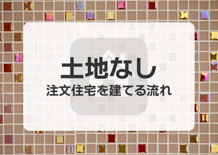 土地なしで注文住宅を建てる流れについて解説します！