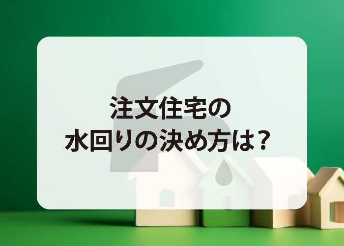 注文住宅の水回りの決め方は？注意点も併せて紹介します！