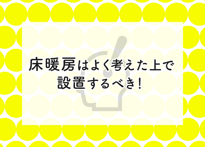 新築で床暖房をつけて失敗？床暖房はよく考えた上で設置するべき！