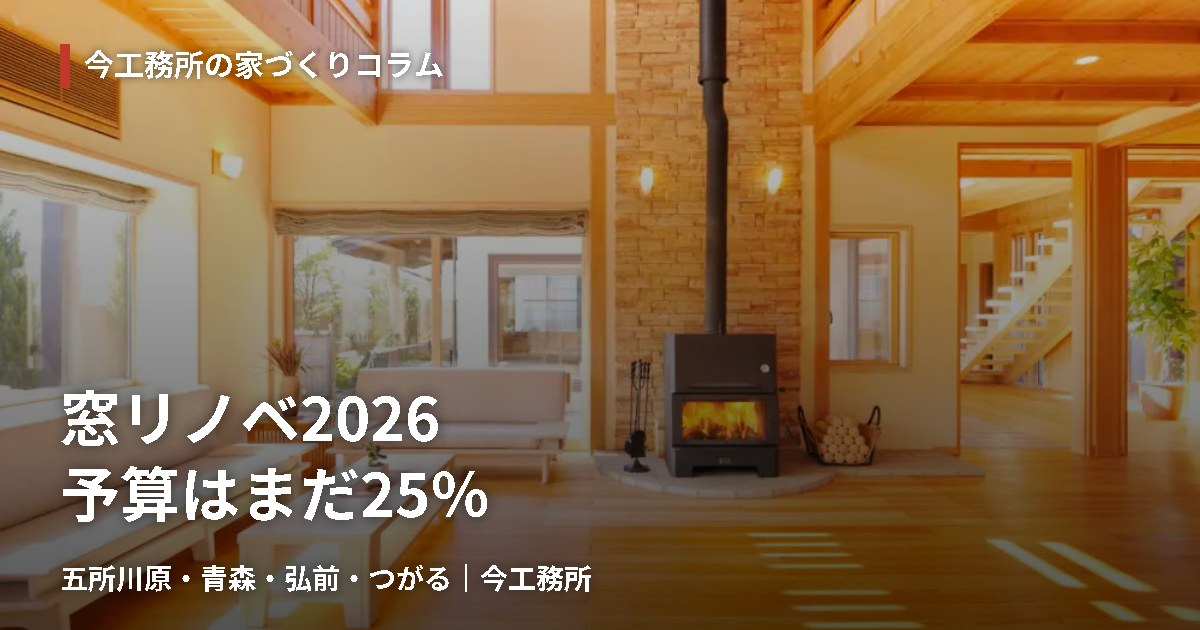窓リノベ2026 予算はまだ25％｜五所川原・青森・弘前・つがる 今工務所