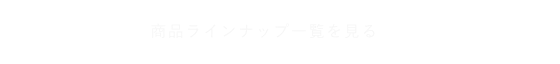 商品ラインナップ一覧を見るト