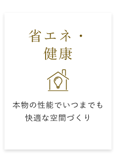 省エネ・ 健康 本物の性能でいつまでも 快適な空間づくり