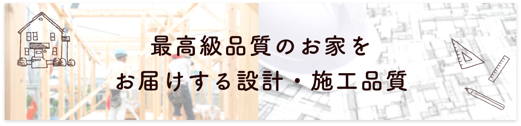 最高級品質のお家をお届けする設計・施工品質