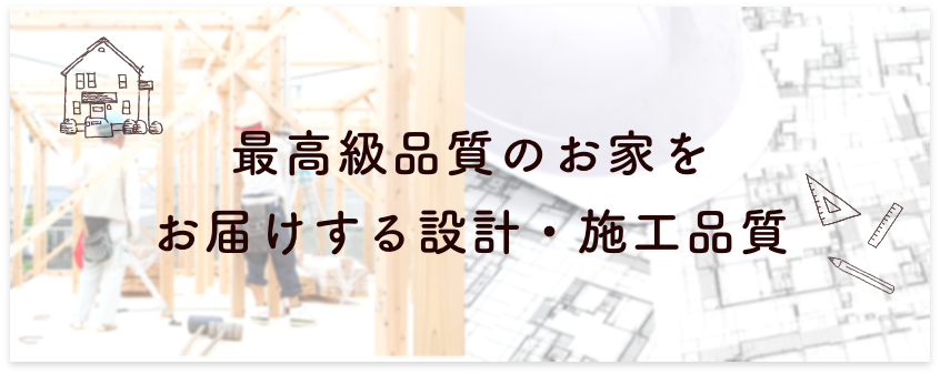 最高級品質のお家をお届けする設計・施工品質