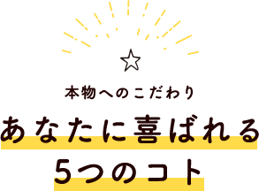 本物へのこだわり　あなたに喜ばれる5つのコト