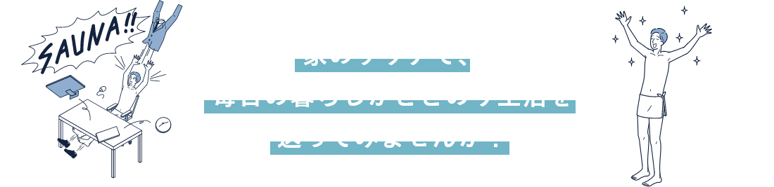 家のサウナで、毎日の暮らしがととのう生活を送ってみませんか？